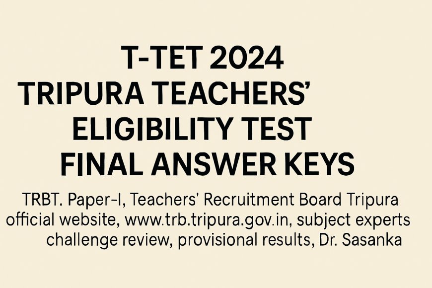 T-TET 2024 Final Answer Keys Released by TRBT: Key Update for Teaching Aspirants in Tripura