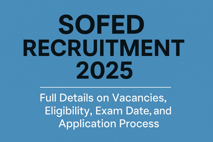 SOFED Recruitment 2025: Full Details on Vacancies, Eligibility, Exam Date, and Application Process