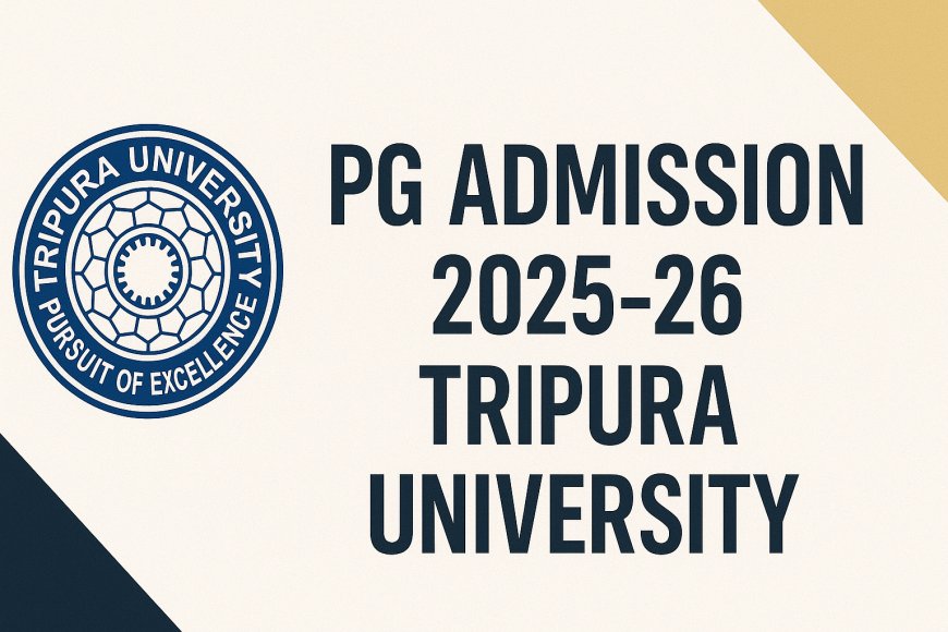 Tripura University PG Admission 2025–26 Notification Out | Full Details, Courses, Dates, Eligibility