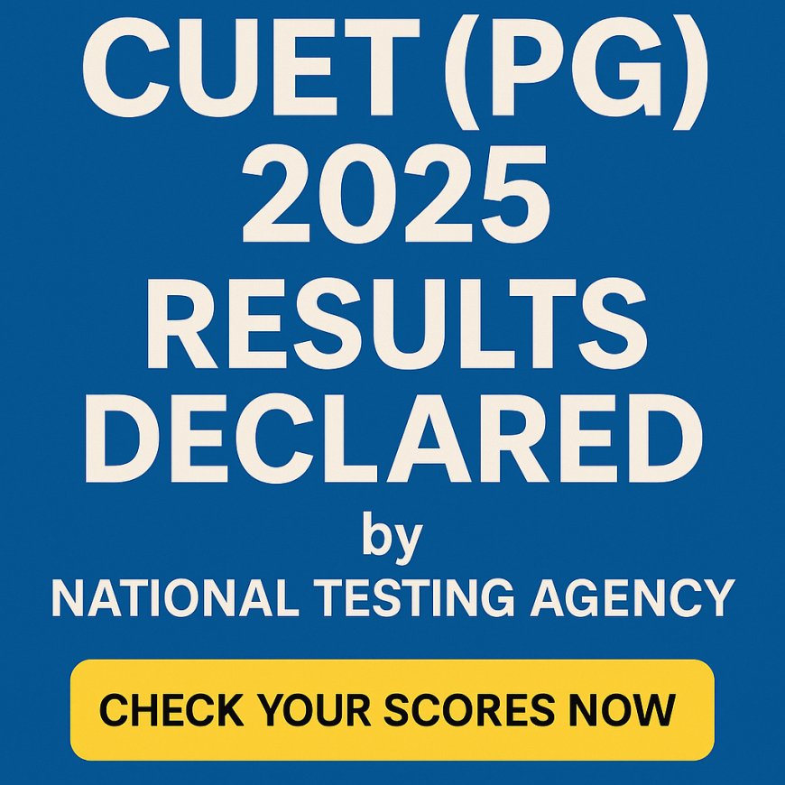 CUET (PG) 2025 Results Declared by National Testing Agency: Check Your Scores Now