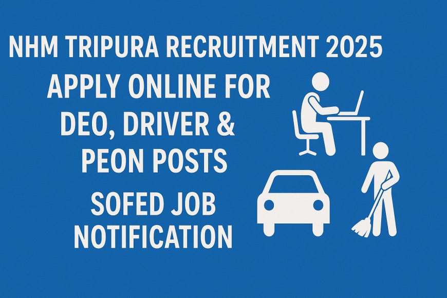 NHM Tripura Recruitment 2025 – Apply Online for DEO, Driver & Peon Posts | SOFED Job Notification