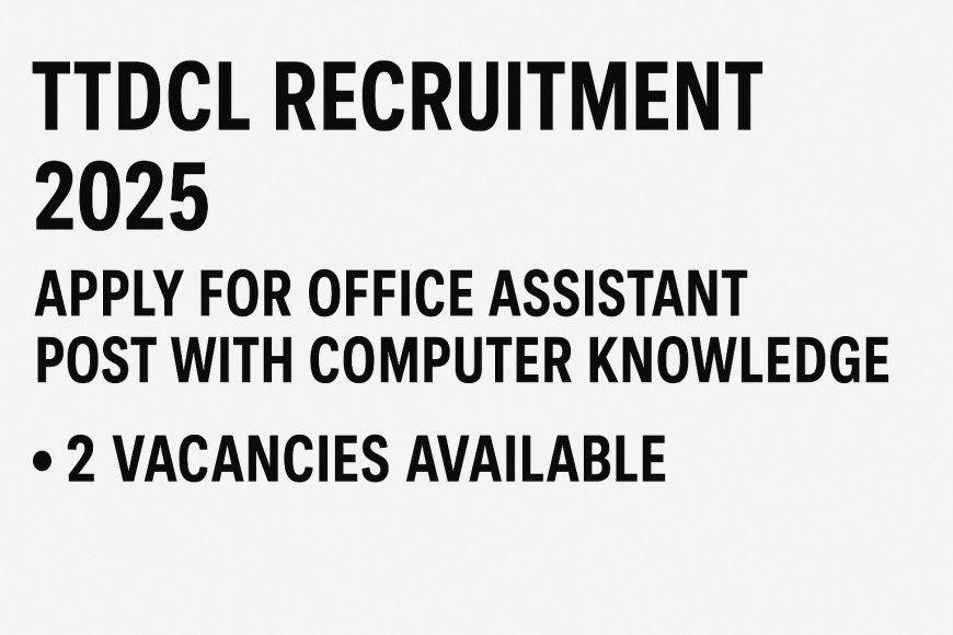 TTDCL Recruitment 2025: Apply for Office Assistant Post with Computer Knowledge – 2 Vacancies Available