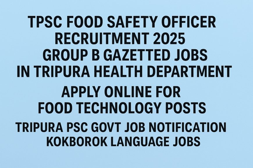 TPSC Food Safety Officer Recruitment 2025 – Group B Gazetted Jobs in Tripura Health Department | Apply Online for Food Technology Posts | Tripura PSC Govt Job Notification | Kokborok Language Jobs
